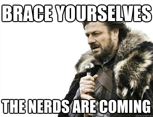 brace yourselves the nerds are coming - BRACEYOSELVES