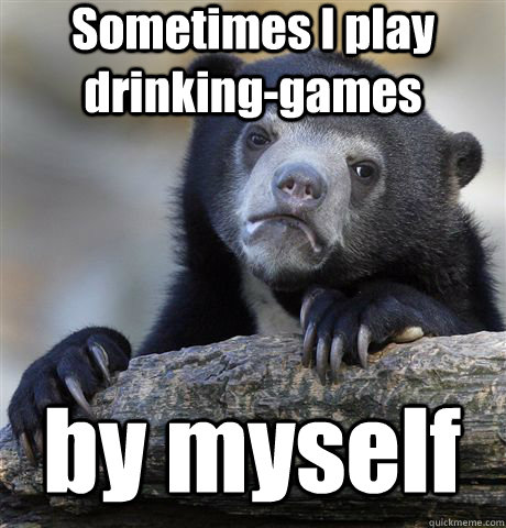 sometimes i play drinkinggames by myself - Confession Bear