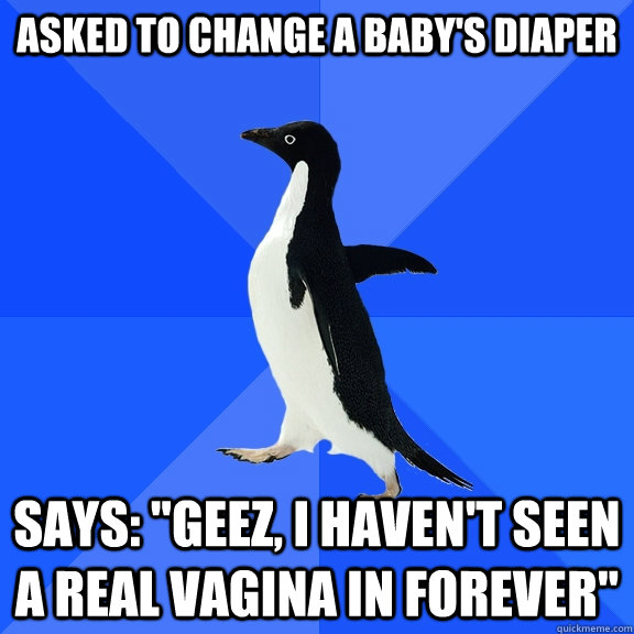 asked to change a babys diaper says geez i havent seen - Socially Awkward Penguin