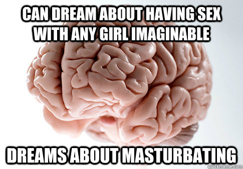 can dream about having sex with any girl imaginable dreams a - ScumbagBrain