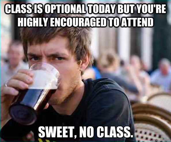 class is optional today but youre highly encouraged to atte - Lazy College Senior