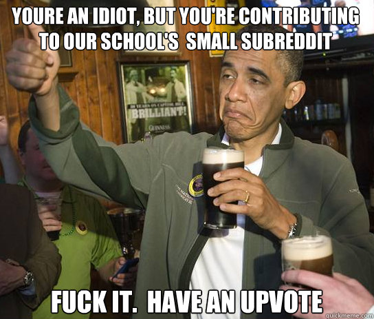 youre an idiot but youre contributing to our schools sma - Upvoting Obama
