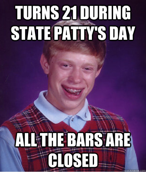turns 21 during state pattys day all the bars are closed - Bad Luck Brian
