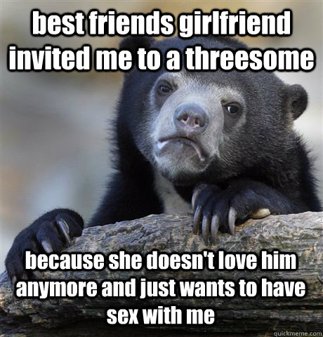 best friends girlfriend invited me to a threesome because s - Confession Bear