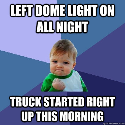 left dome light on all night truck started right up this mor - Success Kid