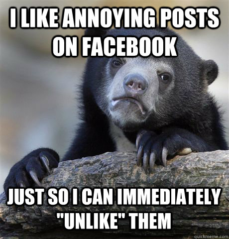 i like annoying posts on facebook just so i can immediately - Confession Bear
