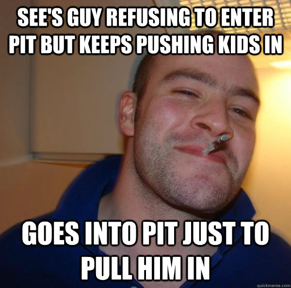 sees guy refusing to enter pit but keeps pushing kids in go - Good Guy Greg