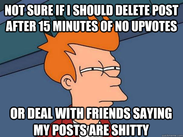 not sure if i should delete post after 15 minutes of no upvo - Futurama Fry