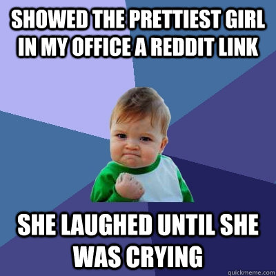 showed the prettiest girl in my office a reddit link she lau - Success Kid