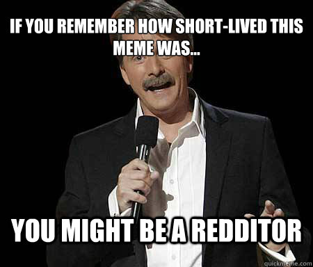 if you remember how shortlived this meme was you might b - Foxworthy Redditor