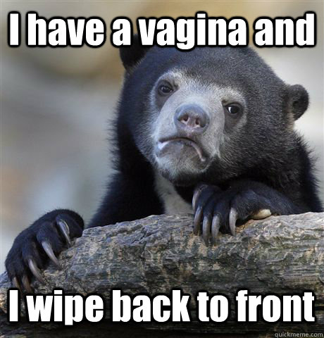 i have a vagina and i wipe back to front - Confession Bear