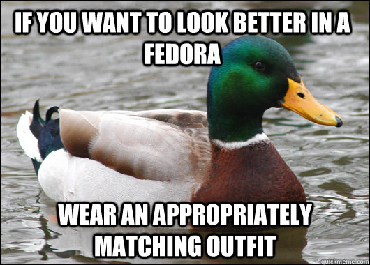 if you want to look better in a fedora wear an appropriately - Actual Advice Mallard