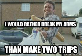 i would rather break my arms than make two trips - manlogic