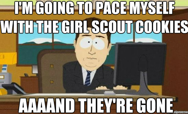 im going to pace myself with the girl scout cookies aaaand - aaaand its gone