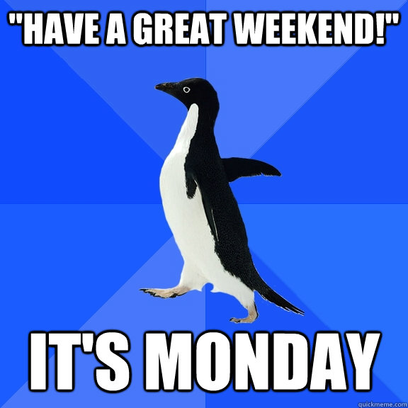 have a great weekend its monday - Socially Awkward Penguin