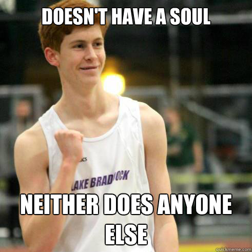 doesnt have a soul neither does anyone else - Success Ginger