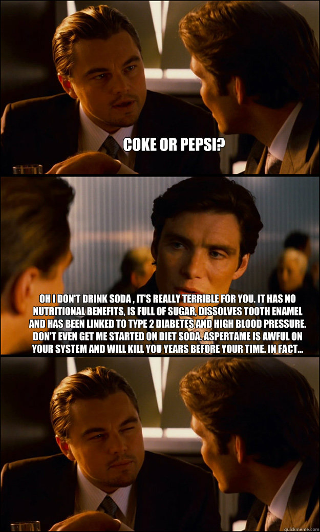coke or pepsi oh i dont drink soda its really terrible - Inception
