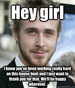 hey girl i know youve been working really hard on this hous - Ryan gosling