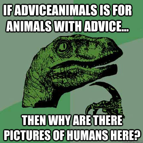 if adviceanimals is for animals with advice then why are - Philosoraptor