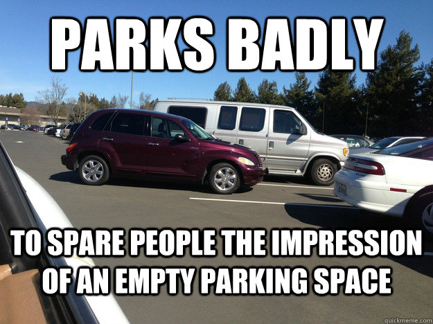 parks badly to spare people the impression of an empty parki - Misunderstood scumbag driver