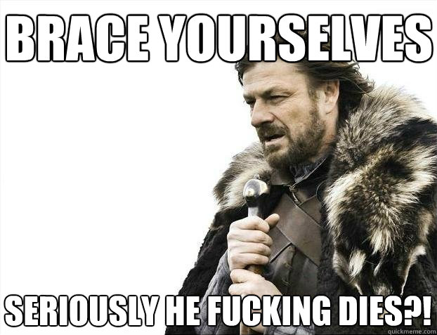 brace yourselves seriously he fucking dies - BRACEYOSELVES