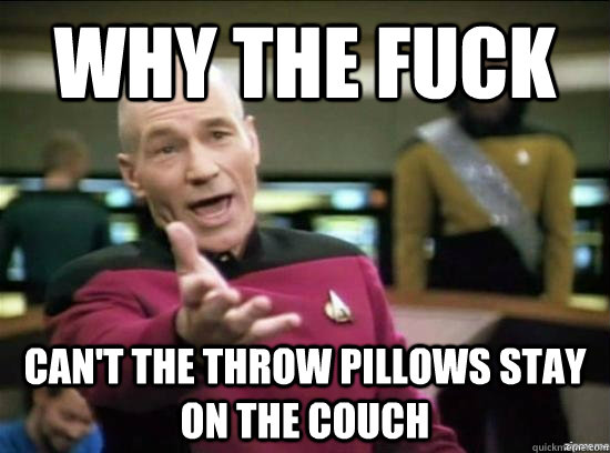 why the fuck cant the throw pillows stay on the couch - Annoyed Picard HD