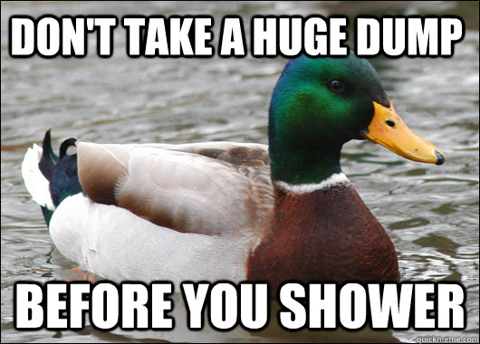 dont take a huge dump before you shower - Actual Advice Mallard