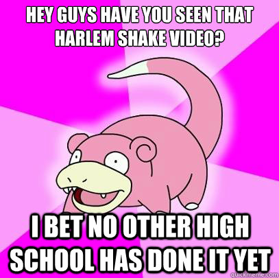 hey guys have you seen that harlem shake video i bet no oth - Slowpoke