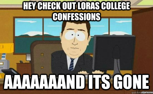 hey check out loras college confessions aaaaaaand its gone - anditsgone