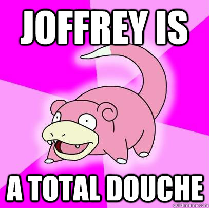 joffrey is a total douche - Slowpoke