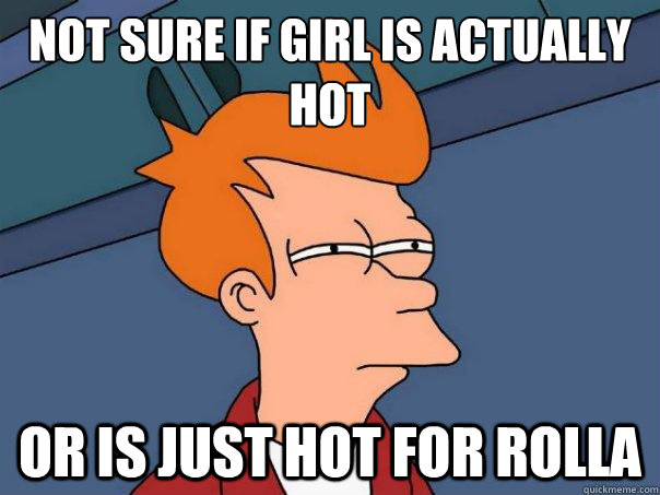 not sure if girl is actually hot or is just hot for rolla - Futurama Fry