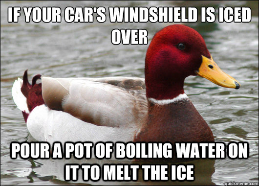 if your cars windshield is iced over pour a pot of boiling - Malicious Advice Mallard