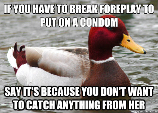 if you have to break foreplay to put on a condom say its b - Malicious Advice Mallard