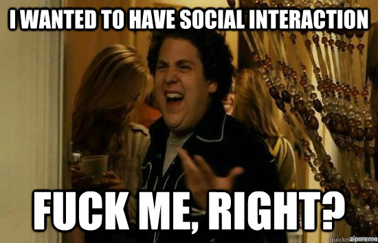 i wanted to have social interaction fuck me right - fuckmeright