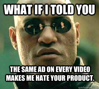 what if i told you the same ad on every video makes me hate - WhatIfIToldYouBing