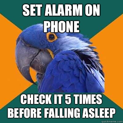 Set alarm on phone Check it 5 times before falling asleep - Paranoid Parrot