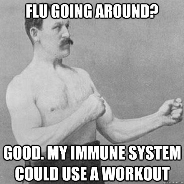 flu going around good my immune system could use a workout - overly manly man