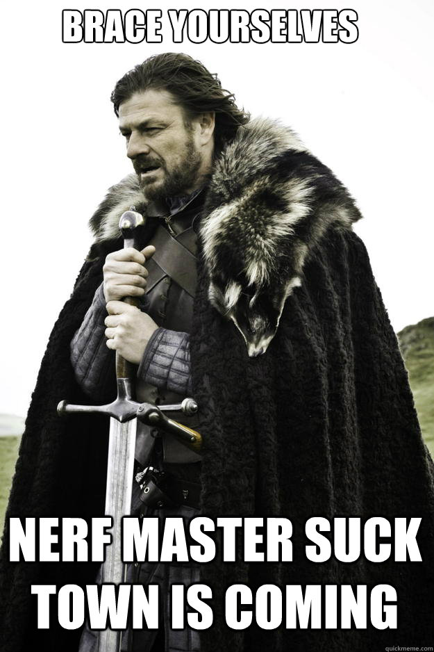 brace yourselves nerf master suck town is coming - Winter is coming