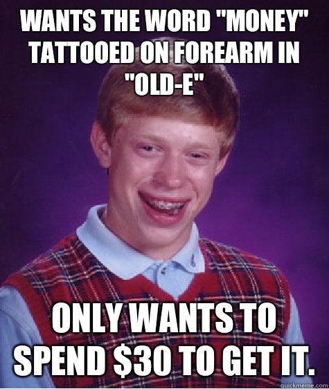 Wants the word MONEY tattooed on forearm in OLDE - Bad Luck Brian