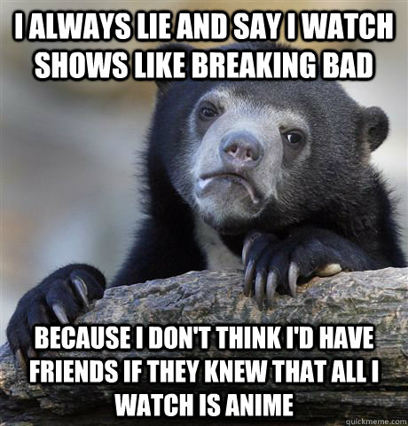 i always lie and say i watch shows like breaking bad because - Confession Bear