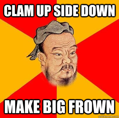 clam up side down make big frown - Confucius says
