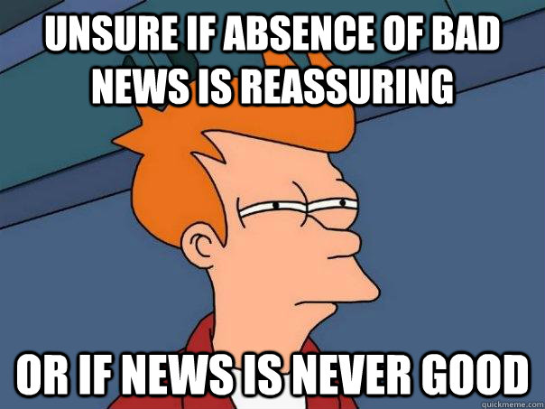 unsure if absence of bad news is reassuring or if news is ne - Futurama Fry