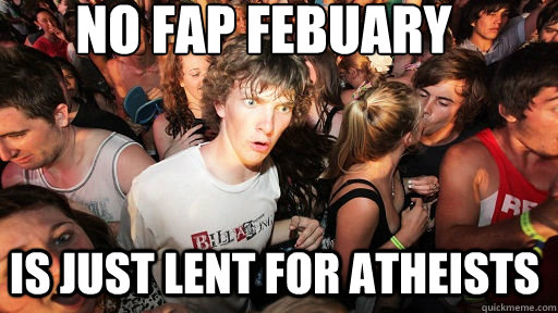 no fap febuary is just lent for atheists - Sudden Clarity Clarence