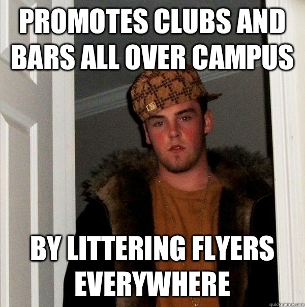 Promotes clubs and bars all over campus By littering flyers - Scumbag Steve