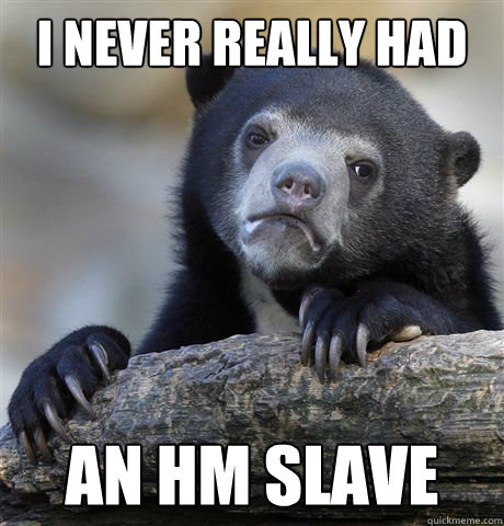 i never really had an hm slave - confessionbear