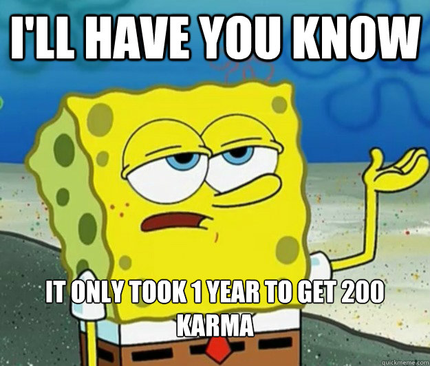 ill have you know it only took 1 year to get 200 karma - Tough Spongebob