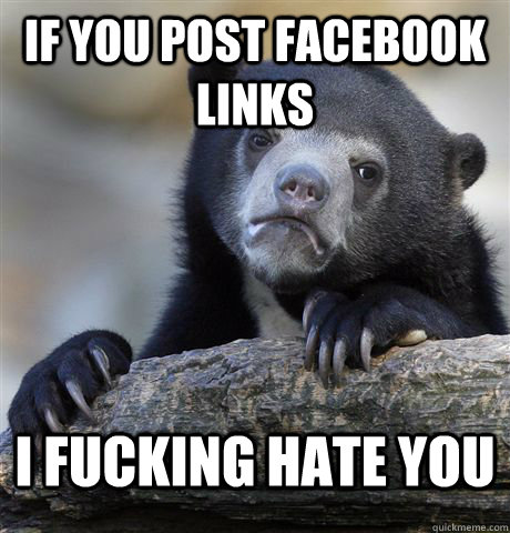 if you post facebook links i fucking hate you - confessionbear