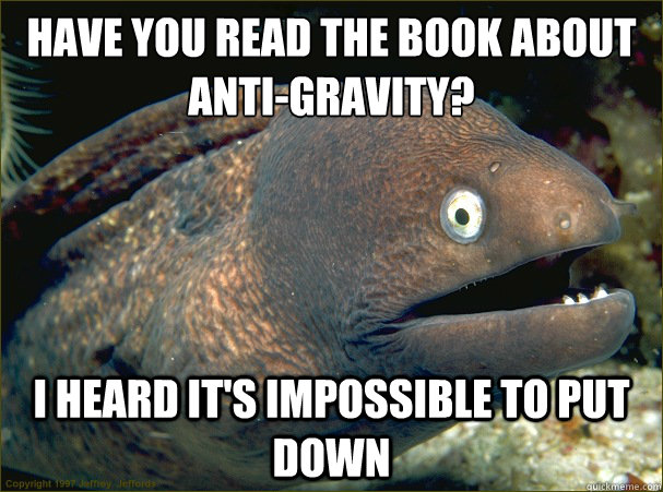have you read the book about antigravity i heard its impo - Bad Joke Eel