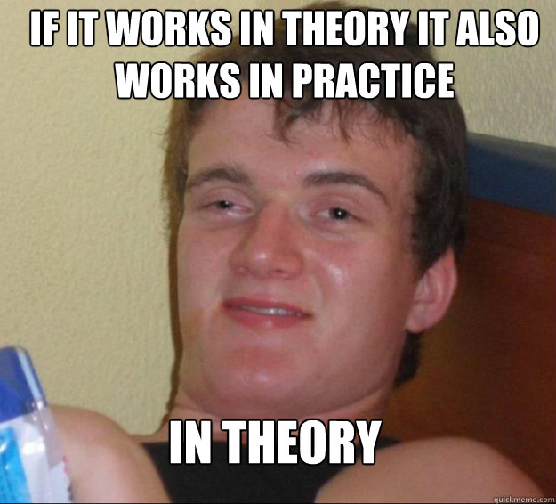 if it works in theory it also works in practice in theory - 10 Guy
