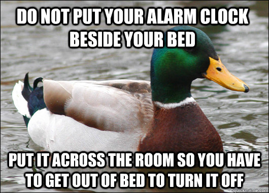 do not put your alarm clock beside your bed put it across th - Actual Advice Mallard